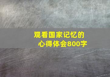 观看国家记忆的心得体会800字