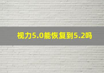 视力5.0能恢复到5.2吗