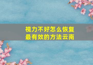 视力不好怎么恢复最有效的方法云南