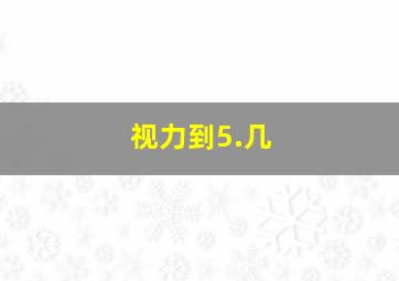 视力到5.几