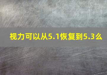 视力可以从5.1恢复到5.3么