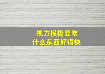 视力模糊要吃什么东西好得快