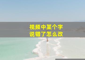 视频中某个字说错了怎么改