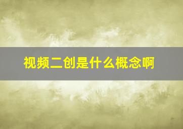 视频二创是什么概念啊