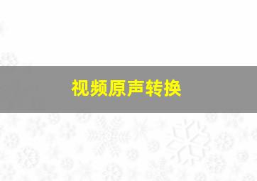 视频原声转换