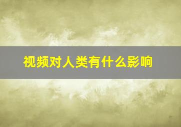 视频对人类有什么影响