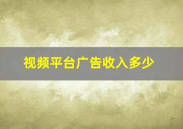 视频平台广告收入多少