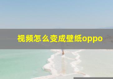 视频怎么变成壁纸oppo