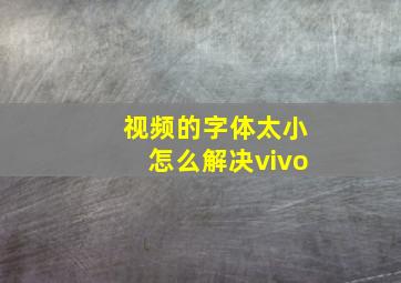 视频的字体太小怎么解决vivo