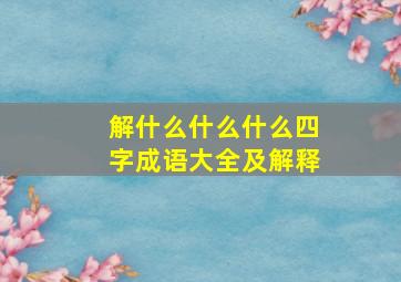 解什么什么什么四字成语大全及解释