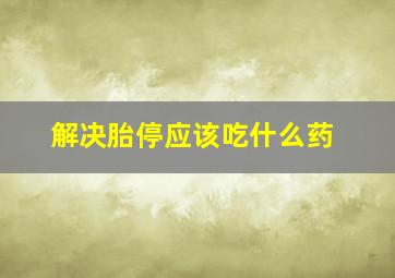 解决胎停应该吃什么药