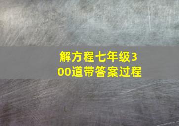 解方程七年级300道带答案过程