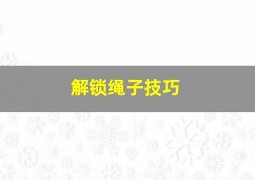 解锁绳子技巧