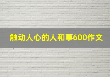 触动人心的人和事600作文