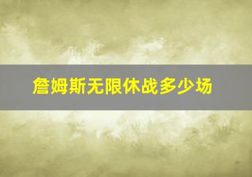 詹姆斯无限休战多少场