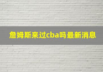 詹姆斯来过cba吗最新消息