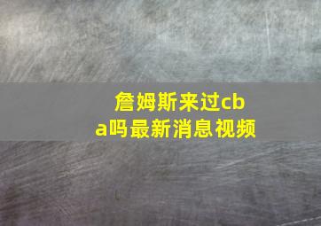 詹姆斯来过cba吗最新消息视频