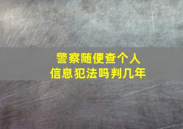 警察随便查个人信息犯法吗判几年