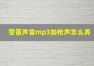 警笛声音mp3加枪声怎么弄