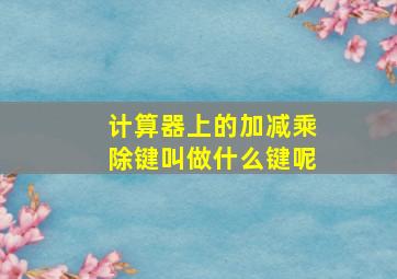 计算器上的加减乘除键叫做什么键呢