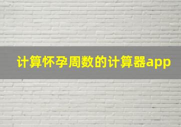 计算怀孕周数的计算器app