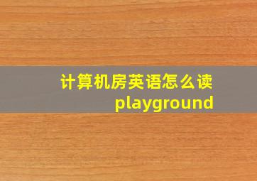 计算机房英语怎么读playground