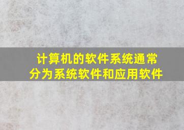 计算机的软件系统通常分为系统软件和应用软件