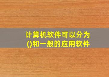 计算机软件可以分为()和一般的应用软件