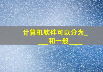 计算机软件可以分为____和一般____