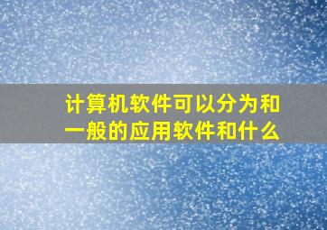 计算机软件可以分为和一般的应用软件和什么