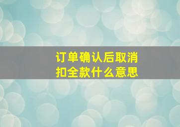 订单确认后取消扣全款什么意思