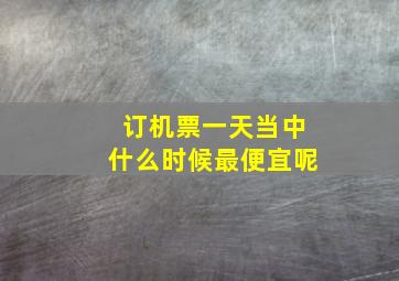 订机票一天当中什么时候最便宜呢