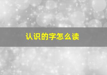 认识的字怎么读