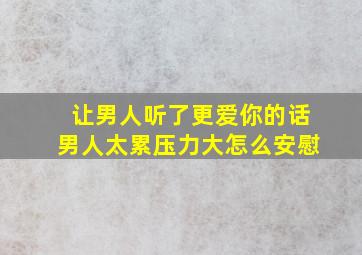 让男人听了更爱你的话男人太累压力大怎么安慰