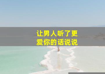 让男人听了更爱你的话说说