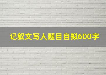 记叙文写人题目自拟600字