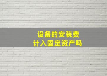 设备的安装费计入固定资产吗