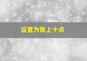 设置为晚上十点