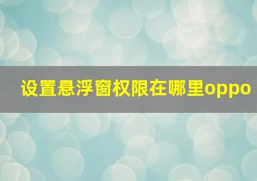 设置悬浮窗权限在哪里oppo