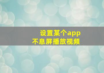 设置某个app不息屏播放视频