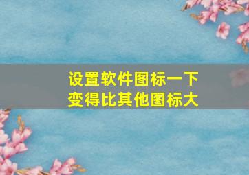 设置软件图标一下变得比其他图标大