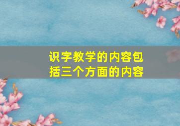 识字教学的内容包括三个方面的内容