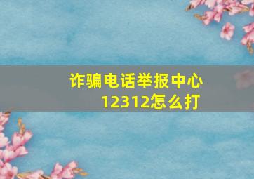 诈骗电话举报中心12312怎么打