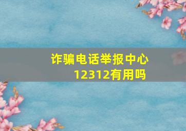 诈骗电话举报中心12312有用吗