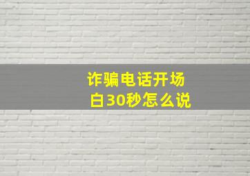 诈骗电话开场白30秒怎么说