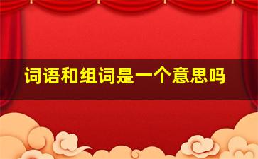 词语和组词是一个意思吗