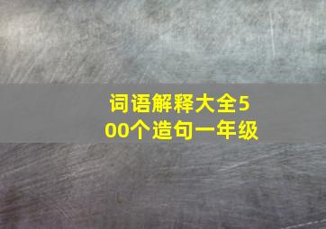 词语解释大全500个造句一年级