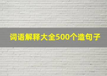 词语解释大全500个造句子