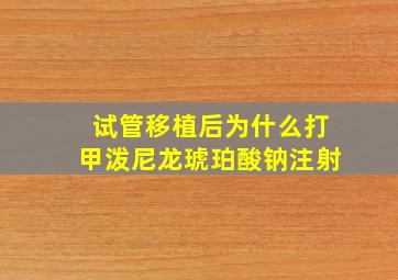 试管移植后为什么打甲泼尼龙琥珀酸钠注射