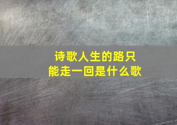 诗歌人生的路只能走一回是什么歌